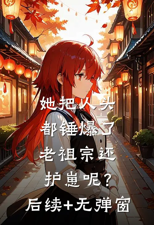 她把人头都锤爆了，老祖宗还护崽呢？后续+无弹窗