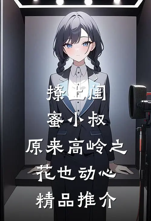 撩上闺蜜小叔，原来高岭之花也动心精品推介
