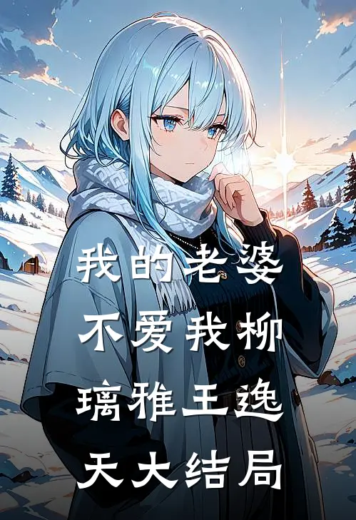 我的老婆不爱我柳璃雅王逸天大结局