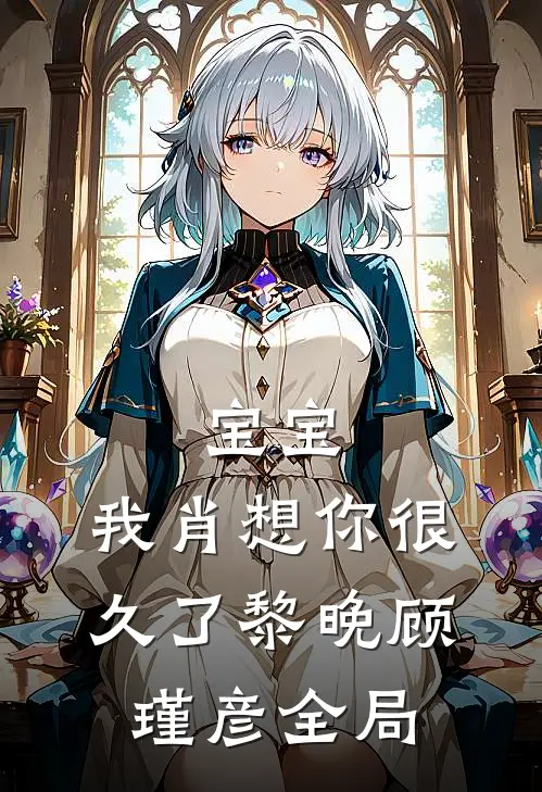 宝宝，我肖想你很久了黎晚顾瑾彦全局