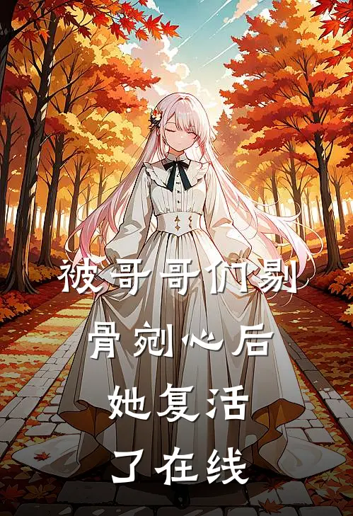 被哥哥们剔骨剜心后，她复活了在线