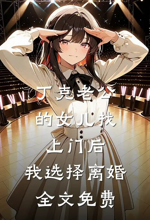 丁克老公的女儿找上门后，我选择离婚全文免费