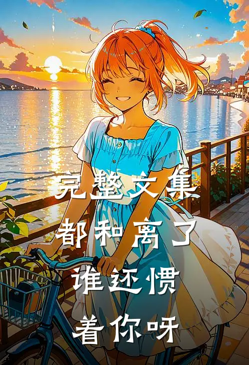 完整文集都和离了,谁还惯着你呀