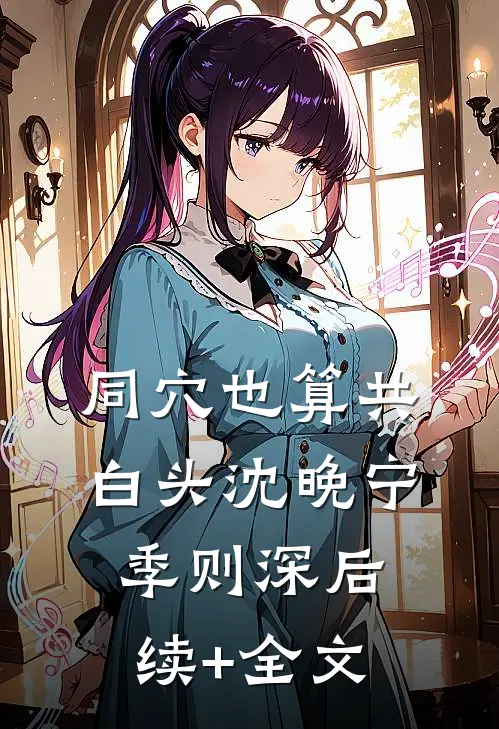同穴也算共白头沈晚宁季则深后续+全文