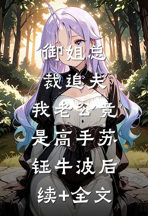御姐总裁追夫，我老公竟是高手苏钰牛波后续+全文