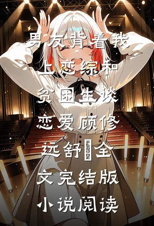 男友背着我上恋综和贫困生谈恋爱顾修远舒玥全文完结版小说阅读
