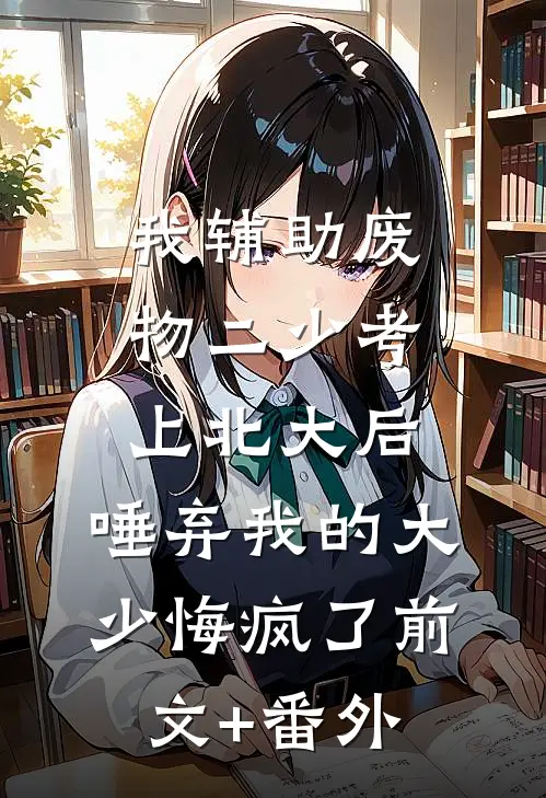 我辅助废物二少考上北大后，唾弃我的大少悔疯了前文+番外