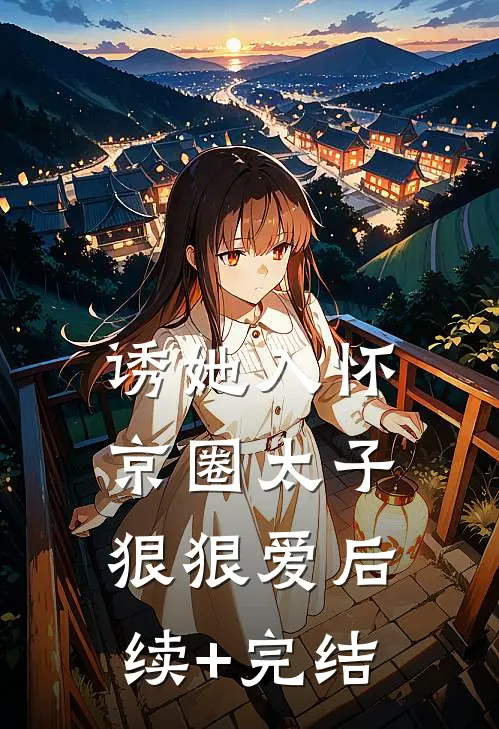 诱她入怀：京圈太子狠狠爱后续+完结