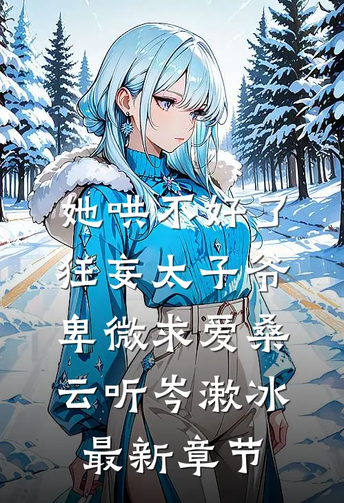 她哄不好了，狂妄太子爷卑微求爱桑云听岑漱冰最新章节