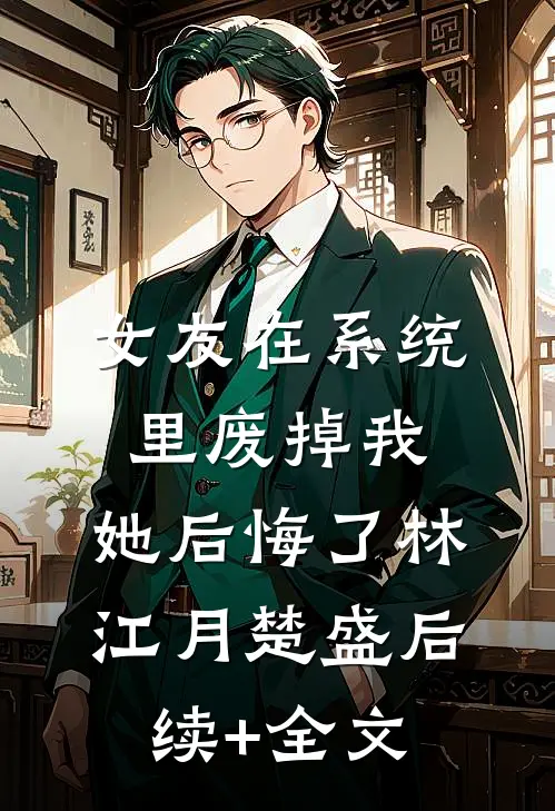 女友在系统里废掉我，她后悔了林江月楚盛后续+全文