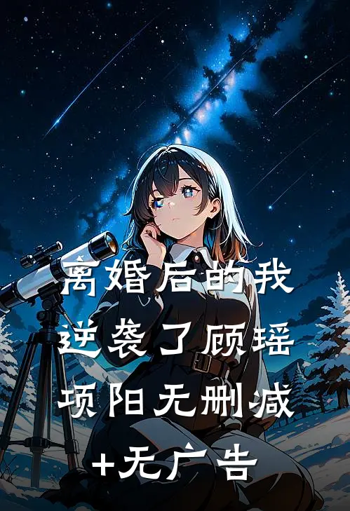离婚后的我逆袭了顾瑶项阳无删减+无广告