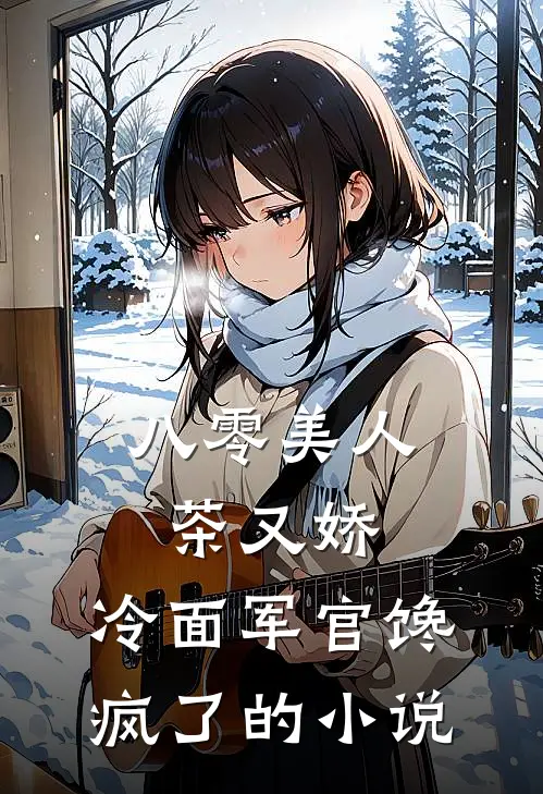 八零美人茶又娇，冷面军官馋疯了的小说