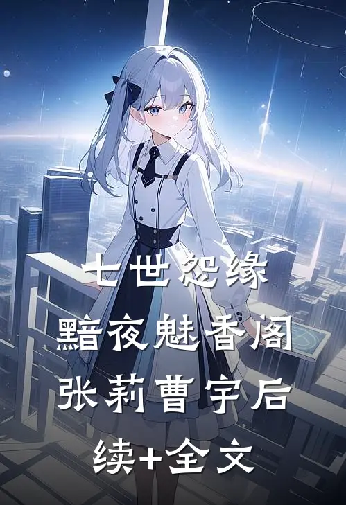 七世怨缘，黯夜魅香阁张莉曹宇后续+全文