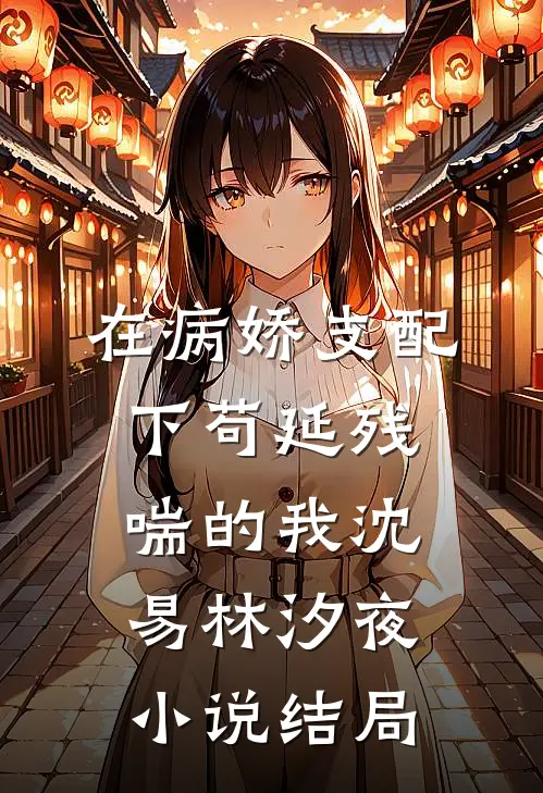 在病娇支配下苟延残喘的我沈易林汐夜小说结局