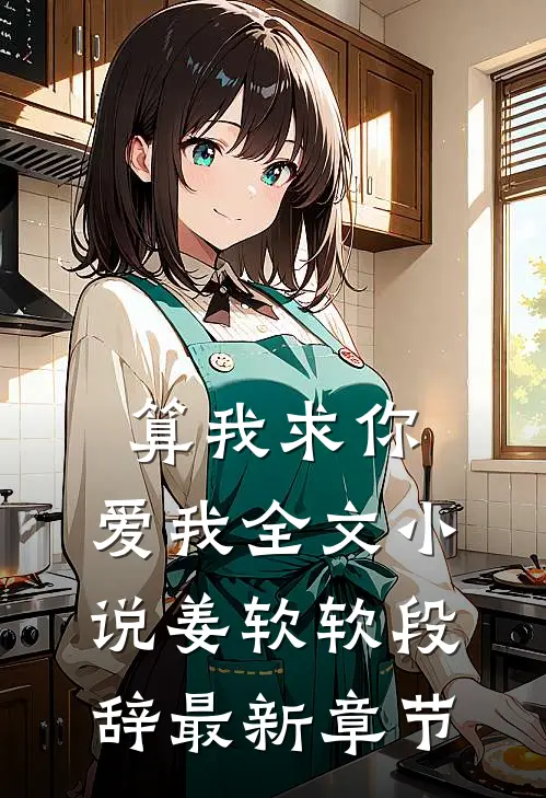算我求你，爱我全文小说姜软软段辞最新章节