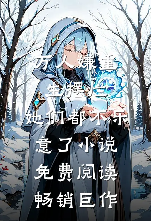万人嫌重生摆烂,她们都不乐意了小说免费阅读畅销巨作