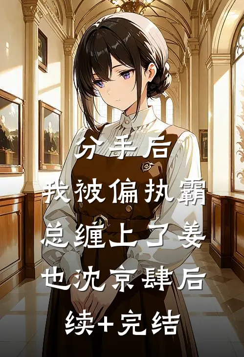 分手后，我被偏执霸总缠上了姜也沈京肆后续+完结