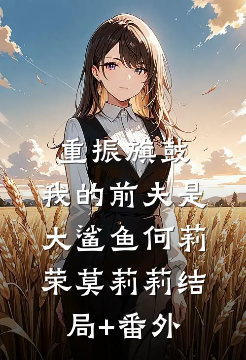 重振旗鼓，我的前夫是大鲨鱼何莉荣莫莉莉结局+番外