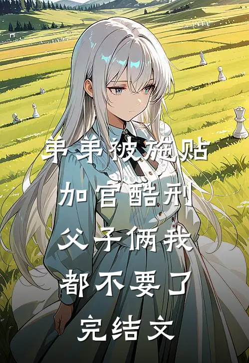 弟弟被施“贴加官”酷刑，父子俩我都不要了完结文