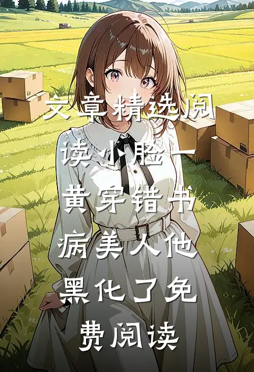 文章精选阅读小脸一黄穿错书,病美人他黑化了免费阅读