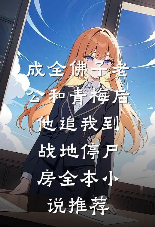 成全佛子老公和青梅后，他追我到战地停尸房全本小说推荐