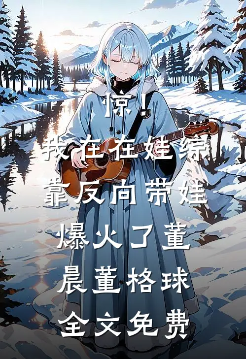 惊！我在在娃综靠反向带娃爆火了董晨董格球全文免费