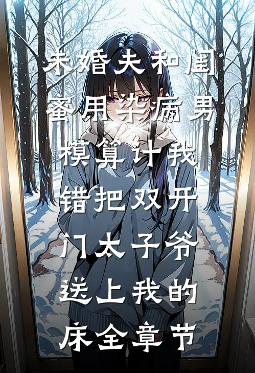 未婚夫和闺蜜用染病男模算计我，错把双开门太子爷送上我的床全章节
