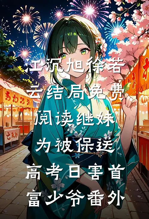 江沉旭徐若云结局免费阅读继妹为被保送，高考日害首富少爷番外