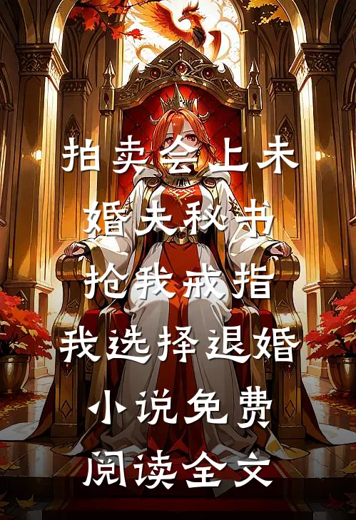 拍卖会上未婚夫秘书抢我戒指，我选择退婚小说免费阅读全文
