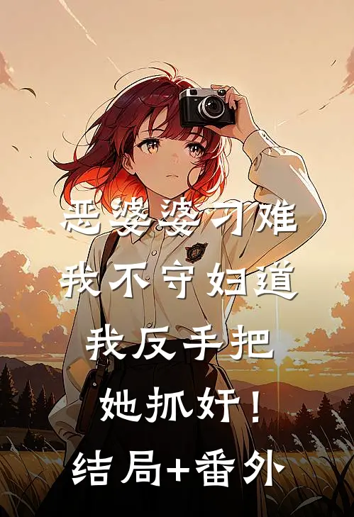 恶婆婆刁难我不守妇道，我反手把她抓奸！结局+番外