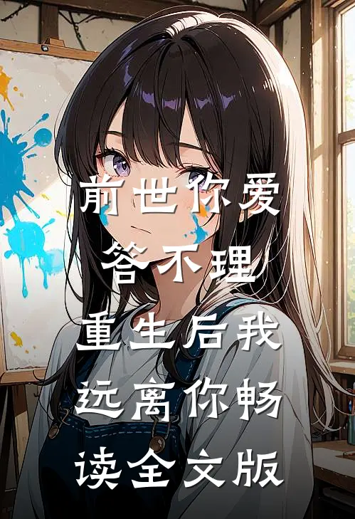 前世你爱答不理,重生后我远离你畅读全文版