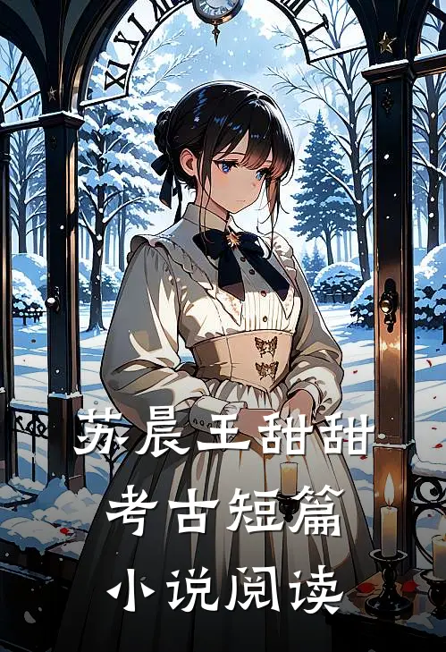 苏晨王甜甜考古短篇小说阅读