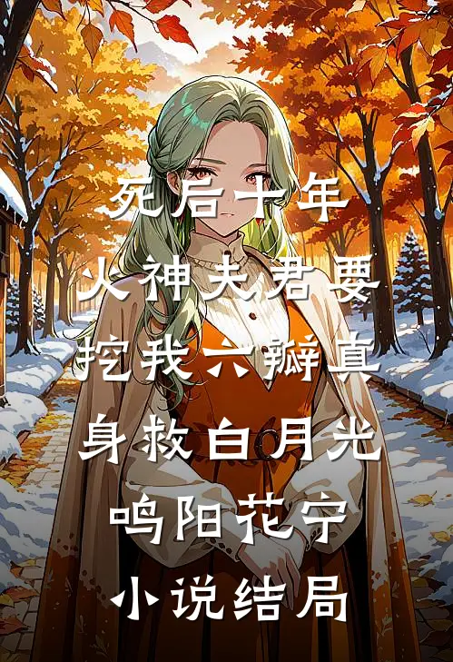 死后十年，火神夫君要挖我六瓣真身救白月光鸣阳花宁小说结局
