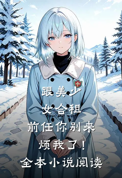 跟美少女合租，前任你别来烦我了！全本小说阅读