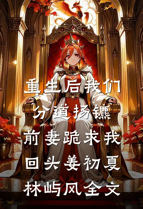 重生后我们分道扬镳，前妻跪求我回头姜初夏林屿风全文