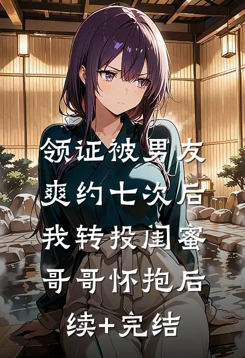 领证被男友爽约七次后，我转投闺蜜哥哥怀抱后续+完结
