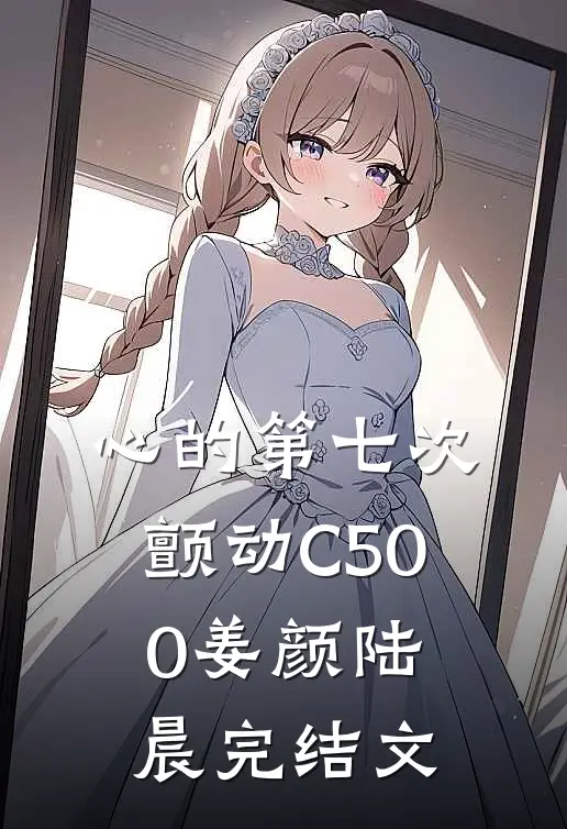 心的第七次颤动C500姜颜陆晨完结文