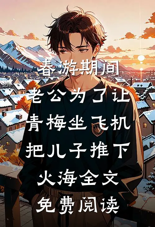 春游期间，老公为了让青梅坐飞机把儿子推下火海全文免费阅读