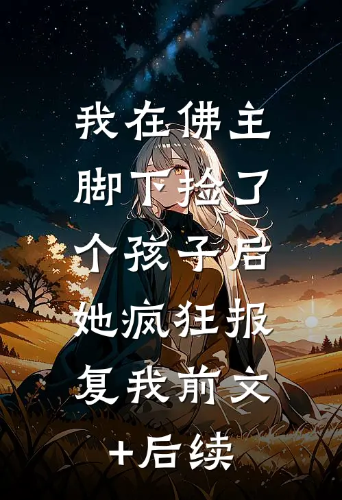 我在佛主脚下捡了个孩子后，她疯狂报复我前文+后续