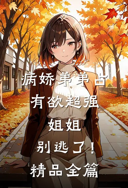 病娇弟弟占有欲超强：姐姐，别逃了！精品全篇