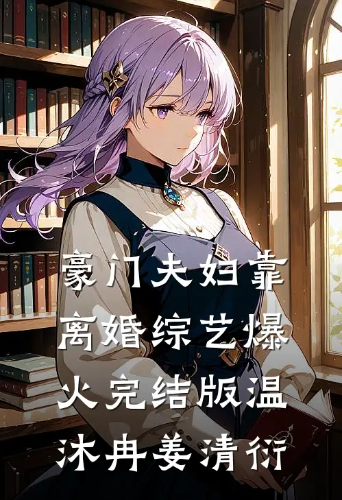 豪门夫妇靠离婚综艺爆火完结版温沐冉姜清衍
