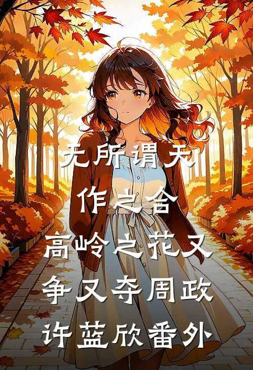 无所谓天作之合，高岭之花又争又夺周政许蓝欣 番外