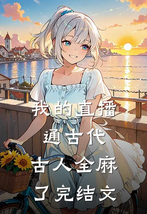我的直播通古代，古人全麻了完结文