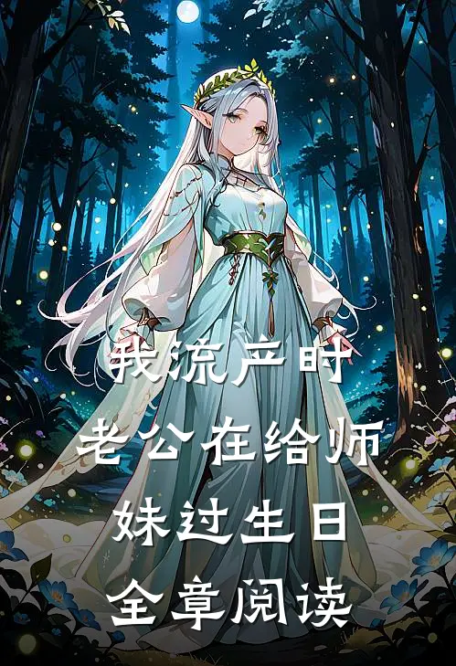 我流产时，老公在给师妹过生日全章阅读