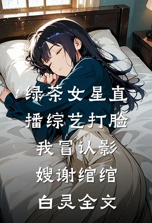 绿茶女星直播综艺打脸我冒认影嫂谢绾绾白灵全文