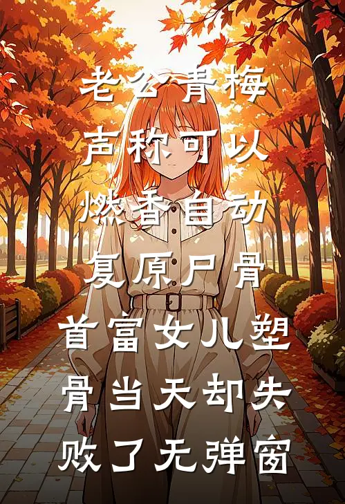 老公青梅声称可以燃香自动复原尸骨，首富女儿塑骨当天却失败了无弹窗