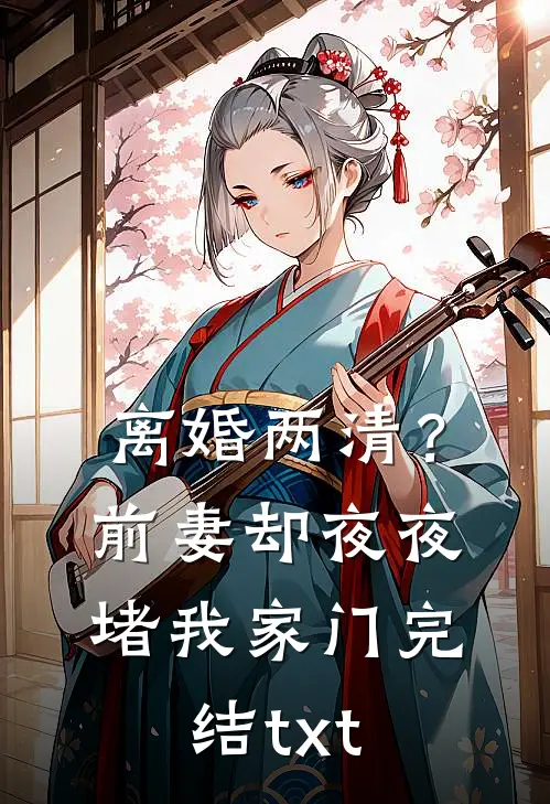 离婚两清？前妻却夜夜堵我家门完结txt