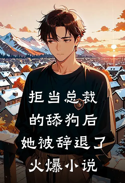 拒当总裁的舔狗后，她被辞退了火爆小说