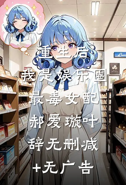 重生后，我是娱乐圈最毒女配郝爱璇叶辞无删减+无广告