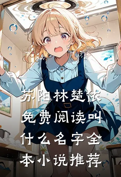 苏阳林楚依免费阅读叫什么名字全本小说推荐
